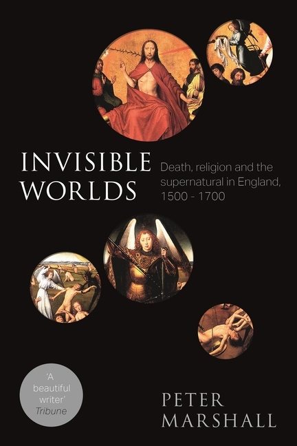 Invisible worlds - death, religion and the supernatural in england, 1500-17