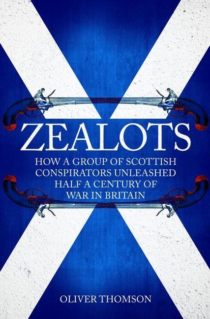 Zealots - how a group of scottish conspirators unleashed half a century of