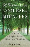 52 ways to live the course in miracles - cultivate a simpler, slower, more