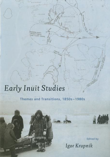 Early Inuit Studies : Themes and Transitions, 1850s-1980s