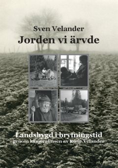 Jorden vi ärvde : Landsbygd i brytningstid genom kameralinsen av  Rune Velander