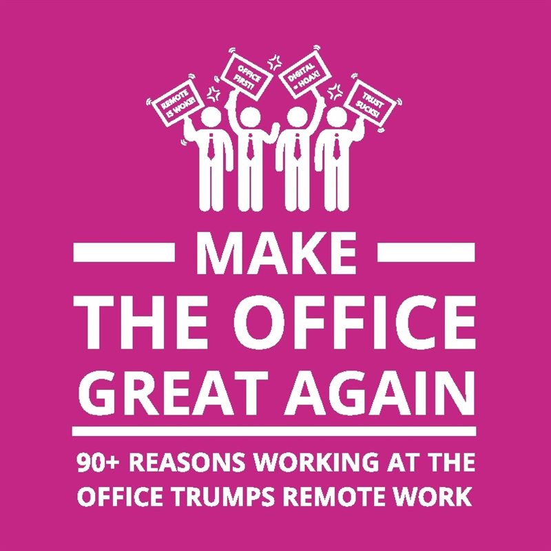 Make the office great again : 90+ reasons working at the office trumps remote work