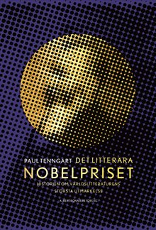 Det litterära Nobelpriset : Historien om världslitteraturens  största utmärkelse