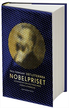 Det litterära Nobelpriset : Historien om världslitteraturens  största utmärkelse